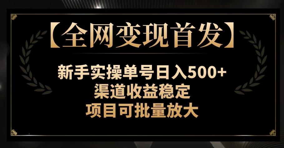 【全网变现首发】新手实操单号日入500+，渠道收益稳定，项目可批量放大【揭秘】-瀚洪创业网