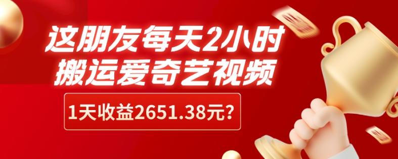 这朋友每天2小时，搬运爱奇艺视频，1天收益2651.38元？-瀚洪创业网