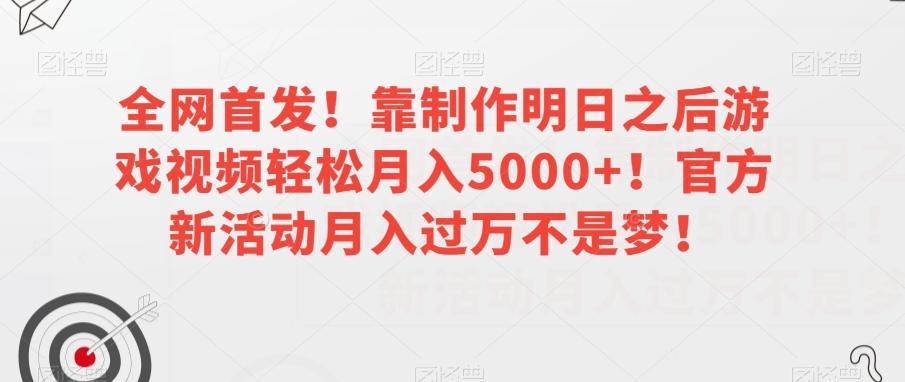 全网首发！靠制作明日之后游戏视频轻松月入5000+！官方新活动月入过万不是梦！【揭秘】-瀚洪创业网