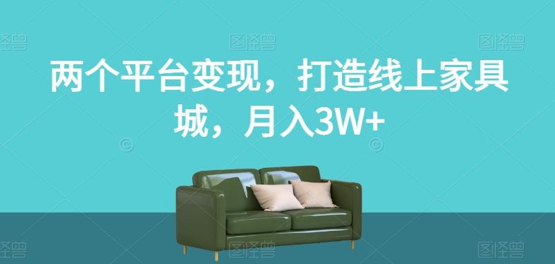 两个平台变现，打造线上家具城，月入3W+【揭秘】-瀚洪创业网