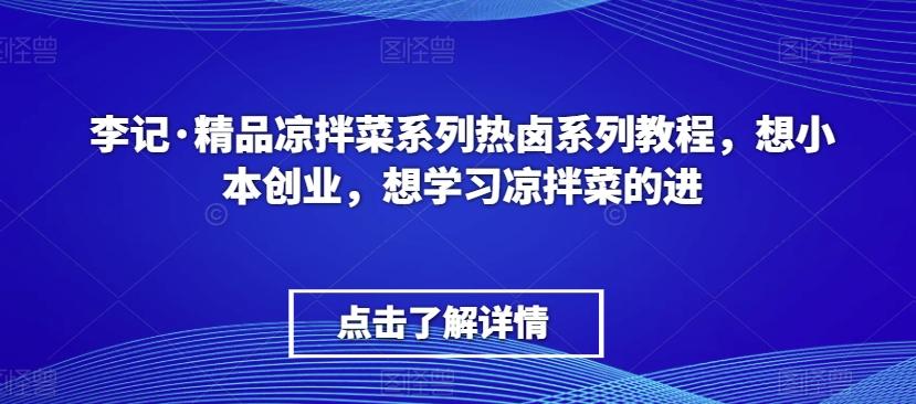 李记·精品凉拌菜系列热卤系列教程，想小本创业，想学习凉拌菜的进-瀚洪创业网