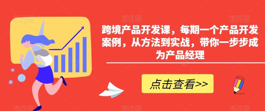 跨境产品开发课，每期一个产品开发案例，从方法到实战，带你一步步成为产品经理-瀚洪创业网