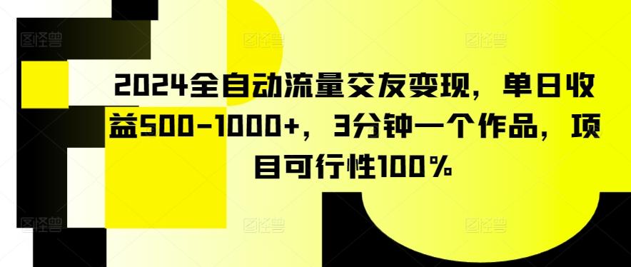 2024全自动流量交友变现，单日收益500-1000+，3分钟一个作品，项目可行性100%【揭秘】-瀚洪创业网