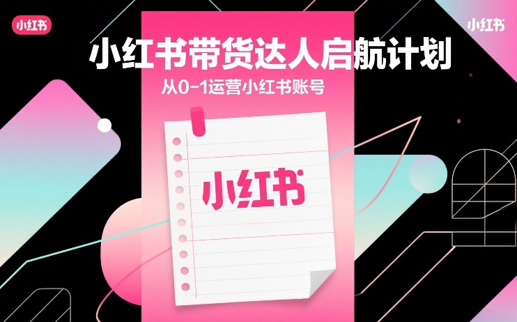 小红书带货达人启航计划，从0-1运营小红书账号-瀚洪创业网