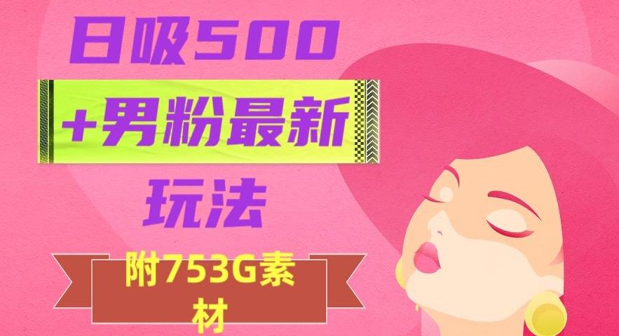 日吸500+男粉最新玩法，从作品制作到如何引流及后端变现，保姆级教程【揭秘】-瀚洪创业网