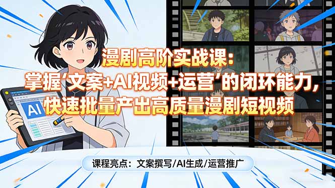 漫剧高阶实战课：掌握“文案+AI视频+运营”的闭环能力，快速批量产出高质量漫剧短视频-瀚洪创业网