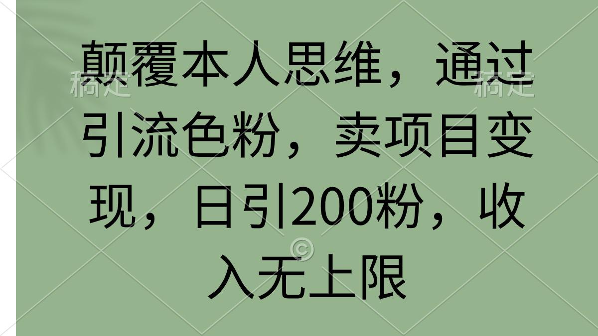 (9523期)颠覆本人思维，通过引流色粉，卖项目变现，日引200粉，收入无上限-瀚洪创业网