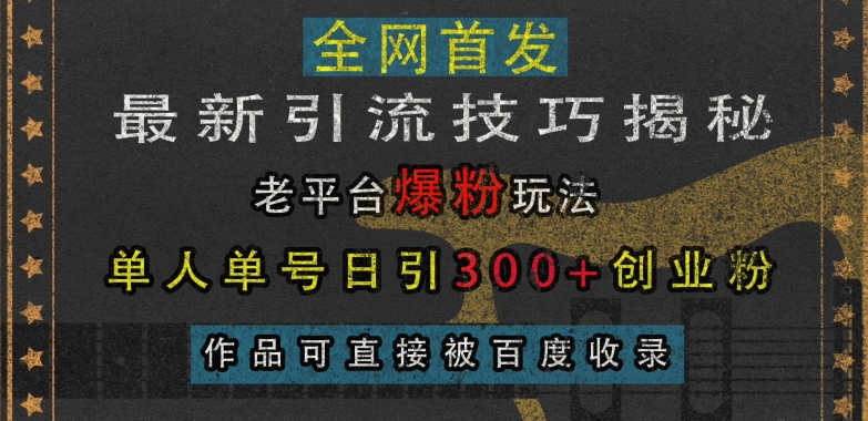 最新引流技巧揭秘，老平台爆粉玩法，单人单号日引300+创业粉，作品可直接被百度收录-瀚洪创业网