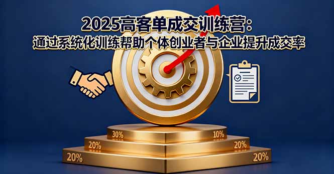 2025高客单成交训练营：通过系统化训练帮助个体创业者与企业提升成交率-瀚洪创业网