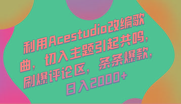 利用Acestudio改编歌曲，切入主题引起共鸣，刷爆评论区，条条爆款，日入2000+-瀚洪创业网