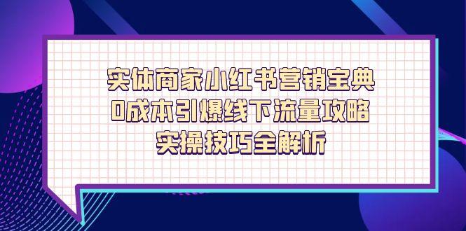 实体商家小红书营销宝典，0成本引爆线下流量攻略，实操技巧全解析-瀚洪创业网