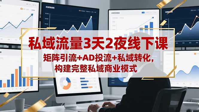 私域流量3天2夜线下课，矩阵引流+AD投流+私域转化，构建完整私域商业模式-瀚洪创业网