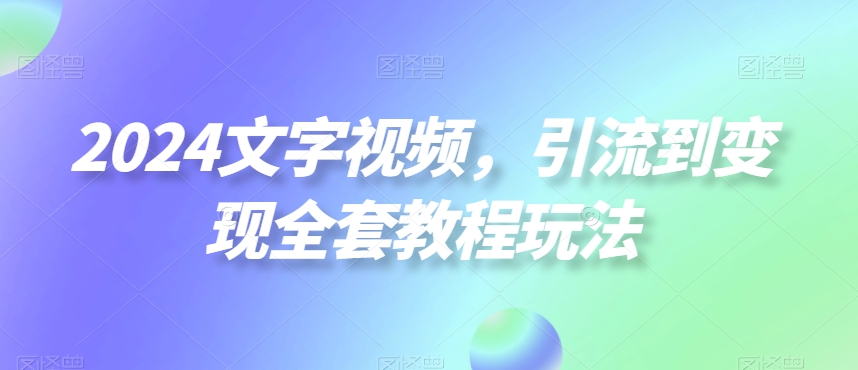 2024文字视频，引流到变现全套教程玩法【揭秘】-瀚洪创业网