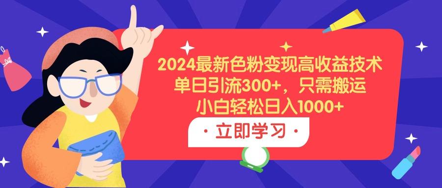 (9480期)2024最新色粉变现高收益技术，单日引流300+，只需搬运，小白轻松日入1000+-瀚洪创业网