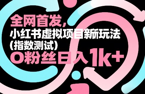 全网首发，小红书虚拟项目新玩法(指数测试)，0粉丝日入1k+，整个玩法完整拆解！-瀚洪创业网