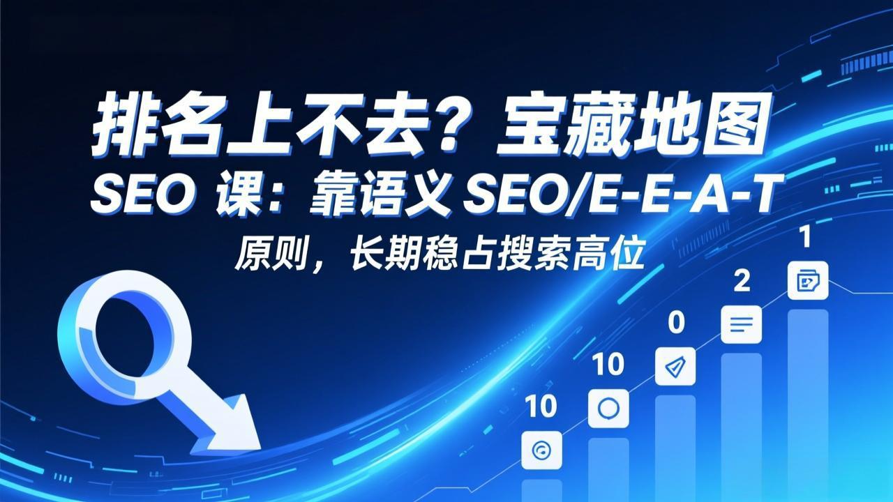 排名上不去？宝藏地图 SEO 课：靠语义 SEO+E-E-A-T 原则，长期稳占搜索高位-瀚洪创业网
