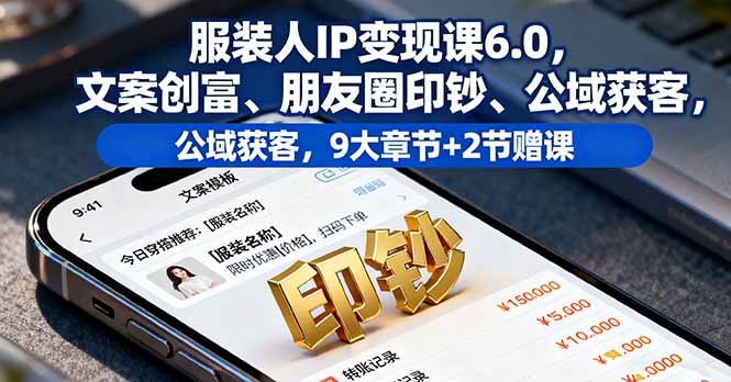 服装人IP变现课6.0，文案创富、朋友圈印钞、公域获客，9大章节+2节赠课-瀚洪创业网