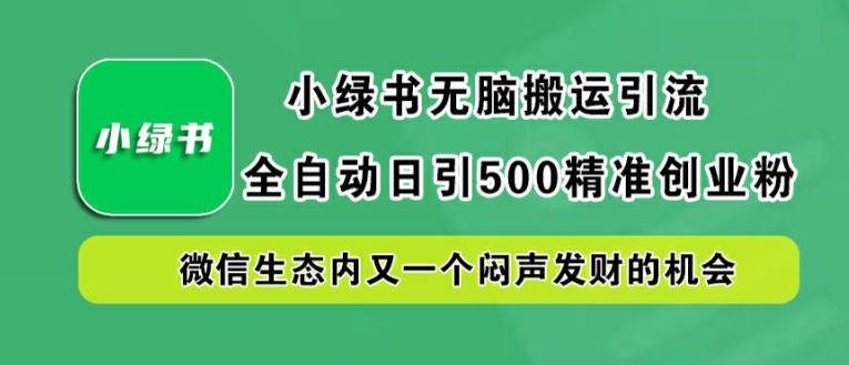 小绿书无脑搬运引流，全自动日引500精准创业粉，微信生态内又一个闷声发财的机会【揭秘】-瀚洪创业网