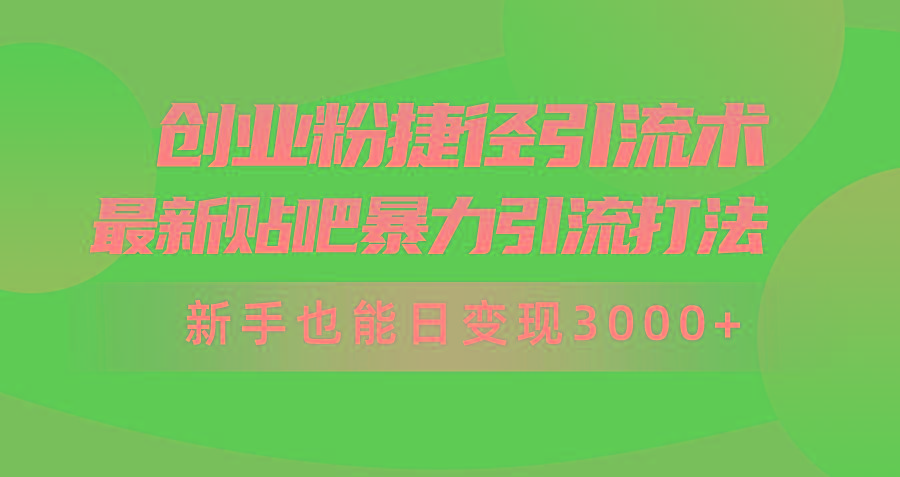 (10071期)创业粉捷径引流术，最新贴吧暴力引流打法，新手也能日变现3000+附赠全...-瀚洪创业网