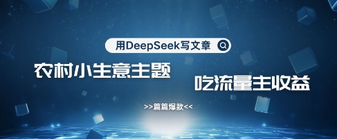 用DeepSeek写农村创业小项目，篇篇爆款，暴力引流，吃流量主收益变现-瀚洪创业网