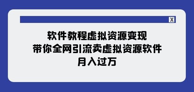 软件教程虚拟资源变现：带你全网引流卖虚拟资源软件，月入过万（11节课）-瀚洪创业网