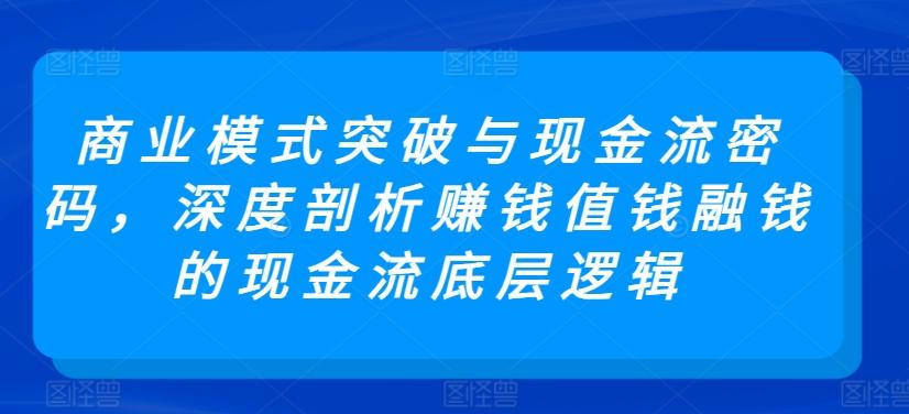 商业模式突破与现金流密码，深度剖析赚钱值钱融钱的现金流底层逻辑-瀚洪创业网
