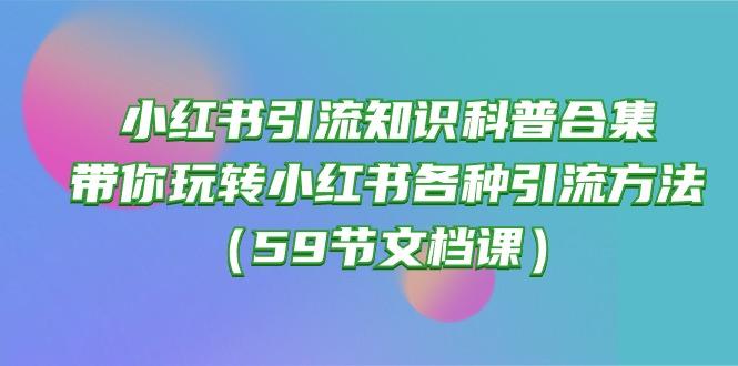 小红书引流知识科普合集，带你玩转小红书各种引流方法(59节文档课-瀚洪创业网