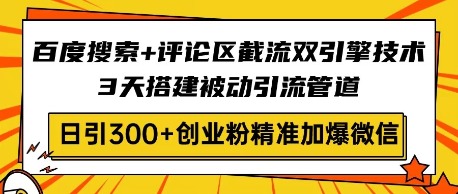 百度搜索+评论区截流双引擎技术，3天搭建被动引流管道，日引300+创业粉...-瀚洪创业网
