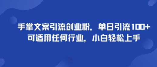 手掌文案引流创业粉，单日引流100+，可适用任何行业，小白轻松上手-瀚洪创业网