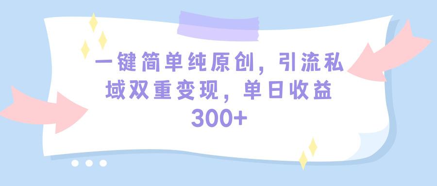 (9472期)一键简单纯原创，引流私域双重变现，单日收益300+(教程+素材)-瀚洪创业网