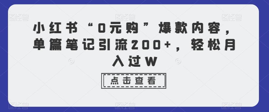 小红书“0元购”爆款内容，单篇笔记引流200+，轻松月入过W-瀚洪创业网