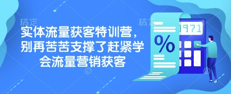 实体流量获客特训营，​别再苦苦支撑了赶紧学会流量营销获客-瀚洪创业网
