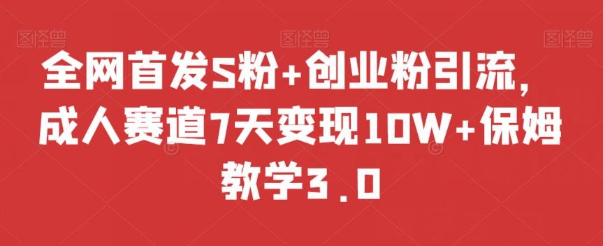全网首发S粉+创业粉引流，成人赛道7天变现10W+保姆教学3.0【揭秘】-瀚洪创业网