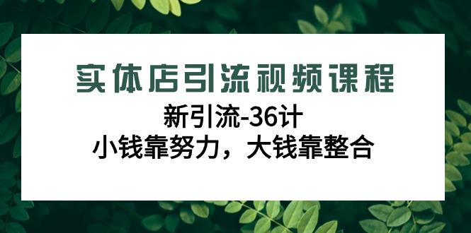 实体店引流视频课程，新引流-36计，小钱靠努力，大钱靠整合(48节-无水印)-瀚洪创业网