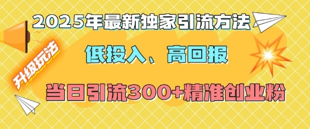 2025年最新独家引流方法，低投入高回报？当日引流300+精准创业粉-瀚洪创业网