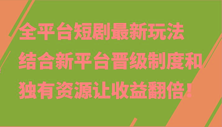 全平台短剧最新玩法,结合新平台晋级制度和独有资源让收益翻倍!-瀚洪创业网