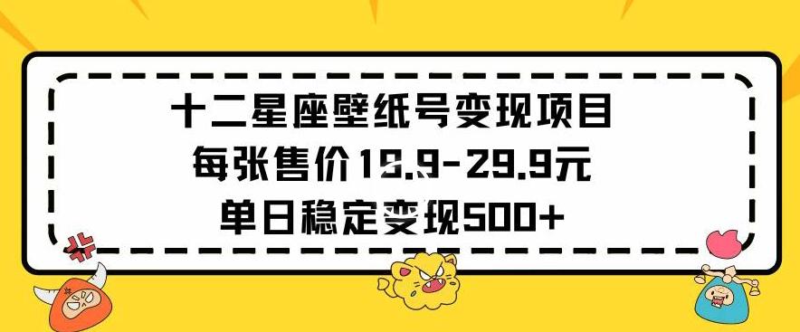 十二星座壁纸号变现项目每张售价19元单日稳定变现500+以上【揭秘】-瀚洪创业网