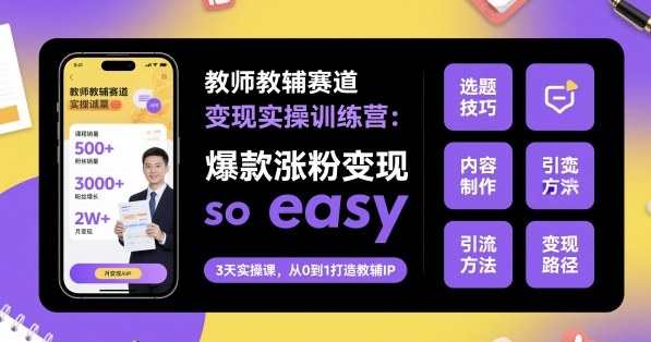 教师教辅赛道变现实操训练营，爆款涨粉变现so easy-瀚洪创业网