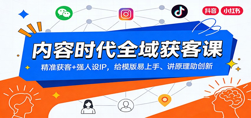 内容时代全域获客课：精准获客+强人设IP，给模版易上手、讲原理助创新-瀚洪创业网