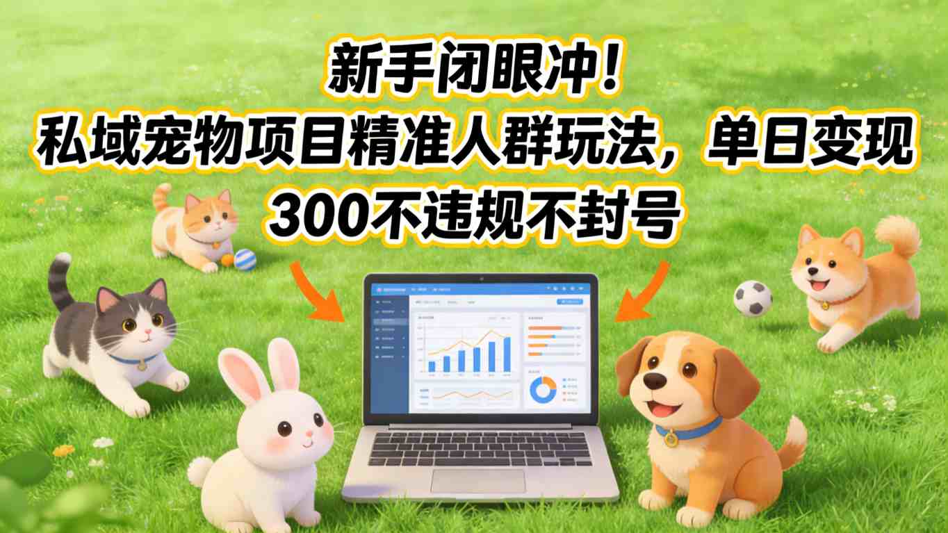 新手闭眼冲！私域宠物项目精准人群玩法，单日变现3张不违规不封号-瀚洪创业网