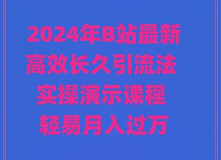 2024年B站最新高效长久引流法 实操演示课程 轻易月入过万-瀚洪创业网