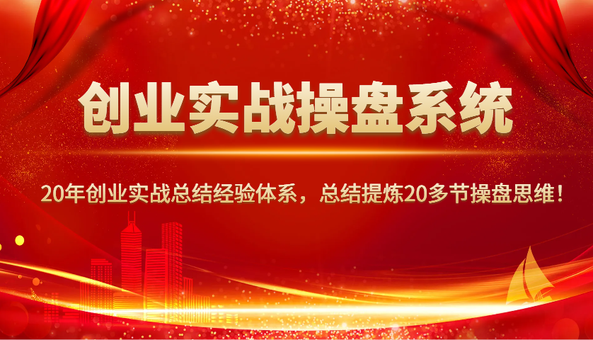 创业实战操盘系统，20年创业实战总结经验体系，总结提炼20多节操盘思维！-瀚洪创业网