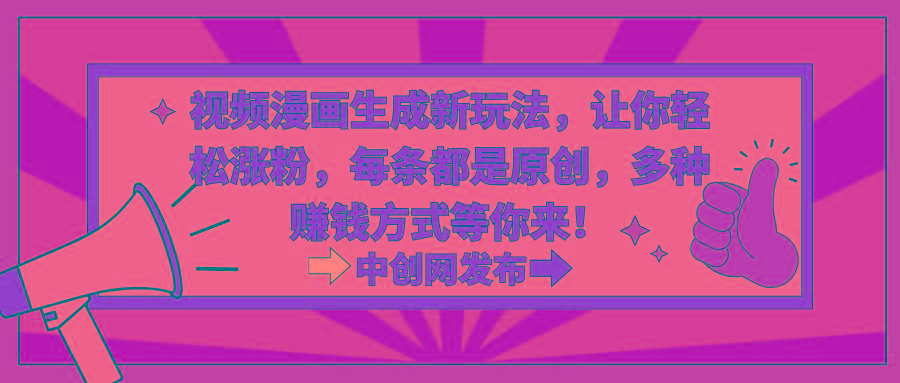 视频漫画生成新玩法，让你轻松涨粉，每条都是原创，多种赚钱方式等你来！-瀚洪创业网