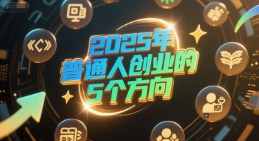 付费文章：2025年普通人创业的5个方向-瀚洪创业网