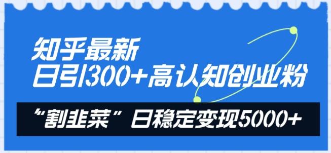 知乎最新日引300+高认知创业粉，“割韭菜”日稳定变现5000+【揭秘】-瀚洪创业网