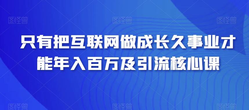 只有把互联网做成长久事业才能年入百万及引流核心课-瀚洪创业网