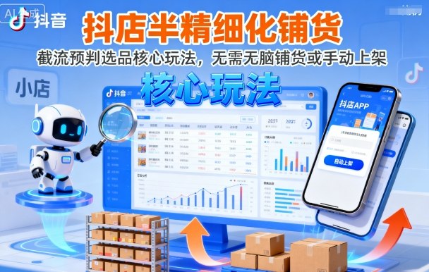 抖店半精细化铺货，截流预判选品核心玩法，无需无脑铺货或手动上架(更新9月)-瀚洪创业网