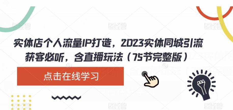 实体店个人流量IP打造，2023实体同城引流获客必听，含直播玩法（75节完整版）-瀚洪创业网