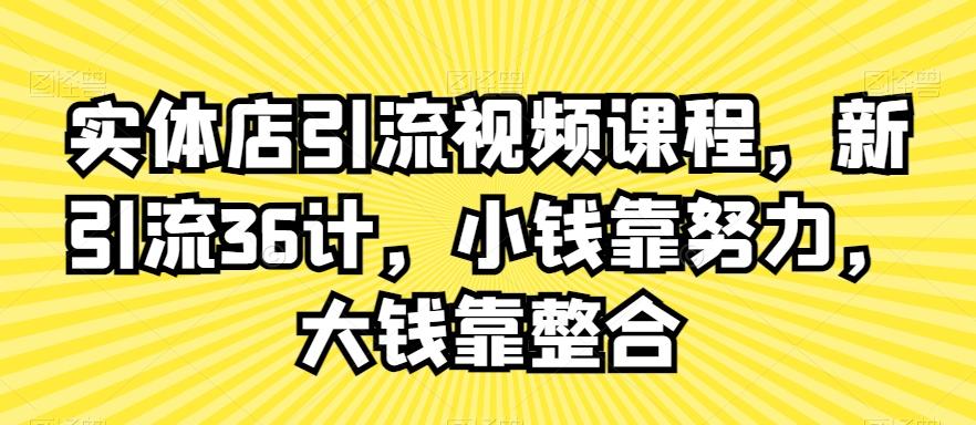 实体店引流视频课程，新引流36计，小钱靠努力，大钱靠整合-瀚洪创业网