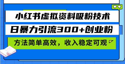 小红书虚拟资料吸粉技术，日暴力引流300+创业粉，方法简单高效，收入稳...-瀚洪创业网